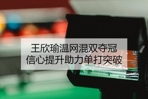 王欣瑜温网混双夺冠 信心提升助力单打突破