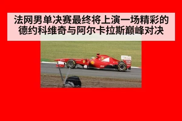 法网男单决赛最终将上演一场精彩的德约科维奇与阿尔卡拉斯巅峰对决