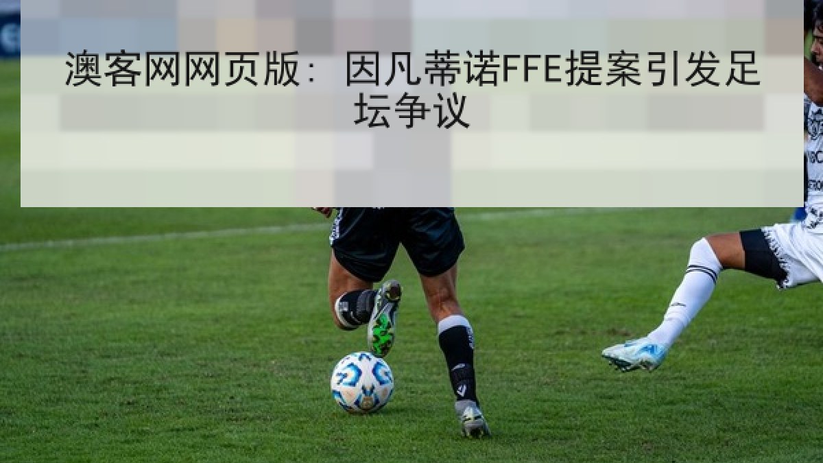 澳客网网页版: 因凡蒂诺FFE提案引发足坛争议