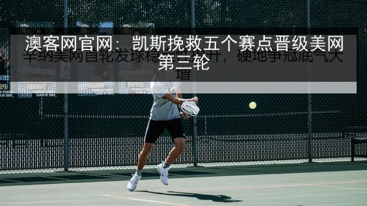 澳客网官网: 凯斯挽救五个赛点晋级美网第三轮