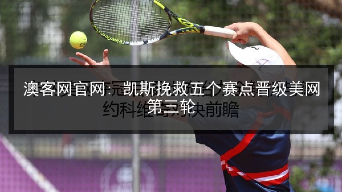澳客网官网: 凯斯挽救五个赛点晋级美网第三轮