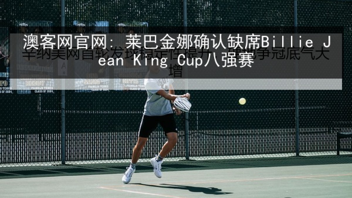 澳客网官网: 莱巴金娜确认缺席Billie Jean King Cup八强赛